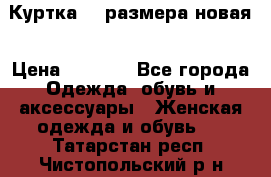 Куртка 62 размера новая › Цена ­ 3 000 - Все города Одежда, обувь и аксессуары » Женская одежда и обувь   . Татарстан респ.,Чистопольский р-н